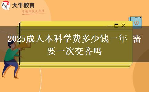 2025成人本科學(xué)費(fèi)多少錢(qián)一年 需要一次交齊嗎