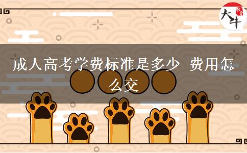 成人高考學(xué)費(fèi)標(biāo)準(zhǔn)是多少 費(fèi)用怎么交