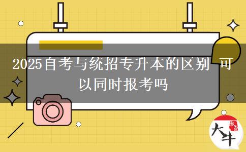 2025自考與統(tǒng)招專升本的區(qū)別 可以同時報考嗎