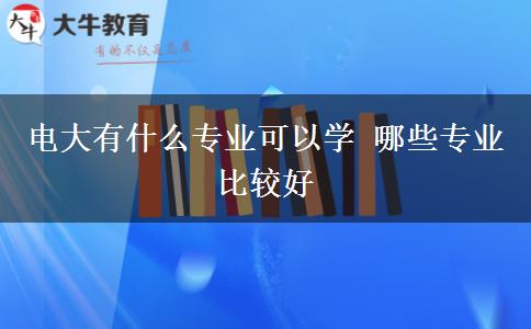 電大有什么專業(yè)可以學 哪些專業(yè)比較好