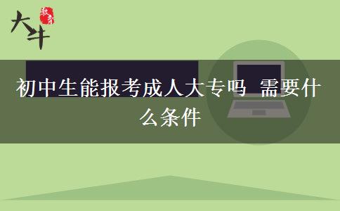 初中生能報(bào)考成人大專(zhuān)嗎 需要什么條件