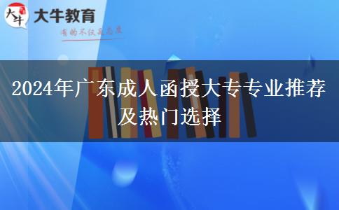 2024年廣東成人函授大專專業(yè)推薦及熱門選擇