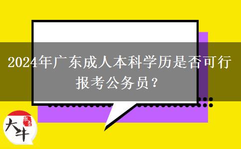 2024年廣東成人本科學(xué)歷是否可行報(bào)考公務(wù)員？