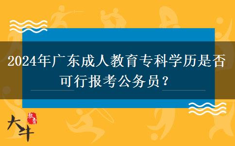 2024年廣東成人教育?？茖W(xué)歷是否可行報考公務(wù)員？