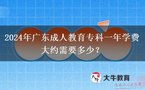 2024年廣東成人教育?？埔荒陮W(xué)費大約需要多少？