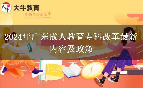 2024年廣東成人教育?？聘母镒钚聝?nèi)容及政策