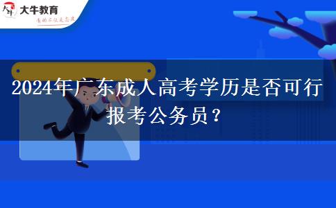 2024年廣東成人高考學(xué)歷是否可行報考公務(wù)員？