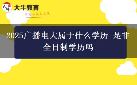 2025廣播電大屬于什么學歷 是非全日制學歷嗎