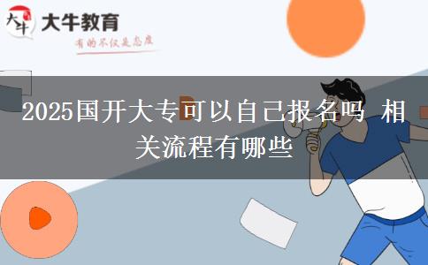 2025國(guó)開大專可以自己報(bào)名嗎 相關(guān)流程有哪些