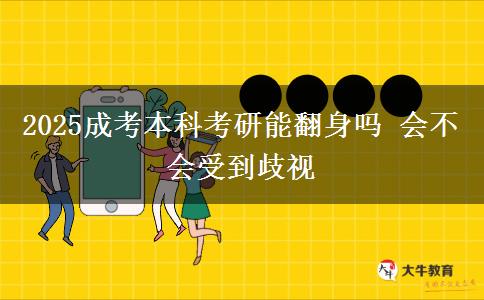 2025成考本科考研能翻身嗎 會不會受到歧視