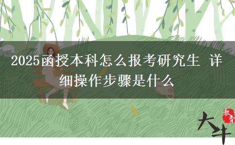 2025函授本科怎么報(bào)考研究生 詳細(xì)操作步驟是什么
