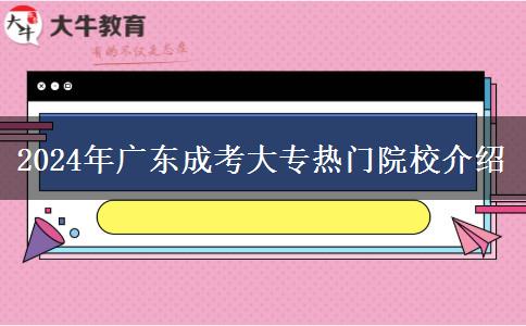 2024年廣東成考大專熱門(mén)院校介紹