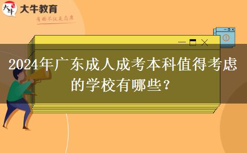 2024年廣東成人成考本科值得考慮的學(xué)校有哪些？