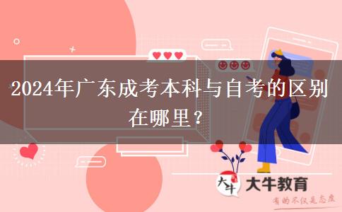 2024年廣東成考本科與自考的區(qū)別在哪里？