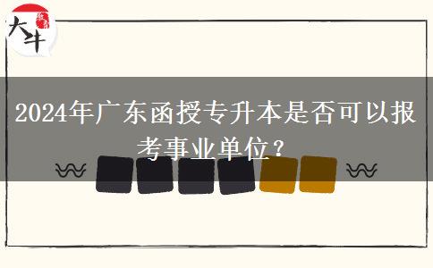 2024年廣東函授專升本是否可以報(bào)考事業(yè)單位？