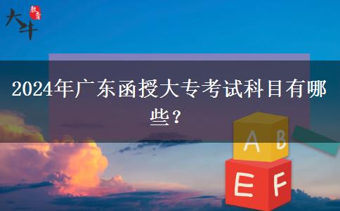 2024年廣東函授大專考試科目有哪些？