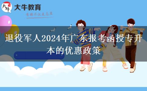 退役軍人2024年廣東報考函授專升本的優(yōu)惠政策