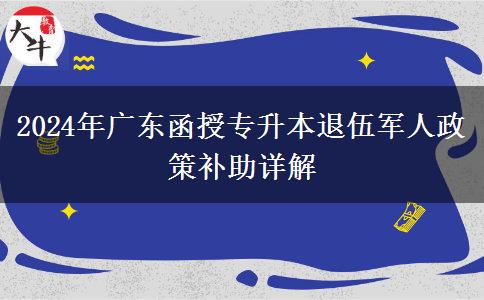 2024年廣東函授專(zhuān)升本退伍軍人政策補(bǔ)助詳解