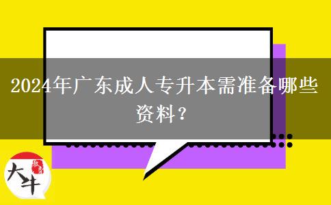 2024年廣東成人專升本需準(zhǔn)備哪些資料？