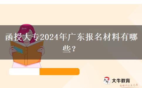 函授大專2024年廣東報(bào)名材料有哪些？