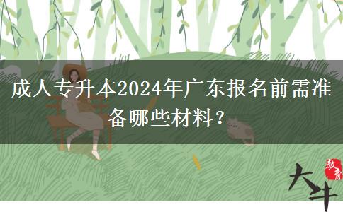 成人專升本2024年廣東報名前需準(zhǔn)備哪些材料？