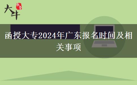 函授大專2024年廣東報(bào)名時間及相關(guān)事項(xiàng)