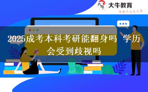 2025成考本科考研能翻身嗎 學(xué)歷會受到歧視嗎