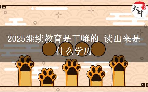 2025繼續(xù)教育是干嘛的 讀出來是什么學歷