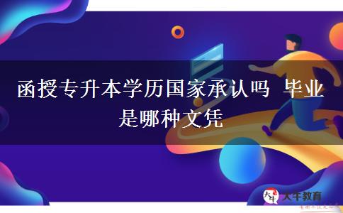 函授專升本學歷國家承認嗎 畢業(yè)是哪種文憑