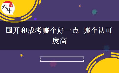 國(guó)開和成考哪個(gè)好一點(diǎn) 哪個(gè)認(rèn)可度高