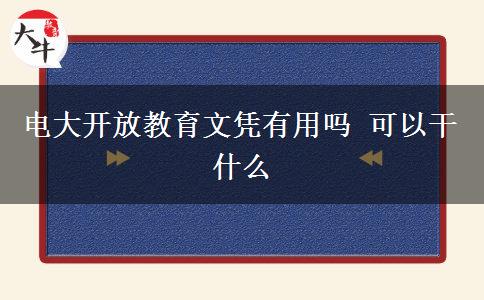 電大開(kāi)放教育文憑有用嗎 可以干什么
