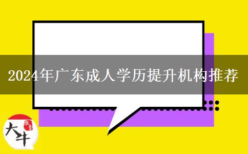 2024年廣東成人學歷提升機構(gòu)推薦