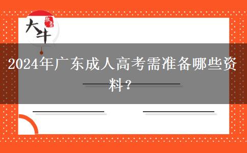 2024年廣東成人高考需準(zhǔn)備哪些資料？