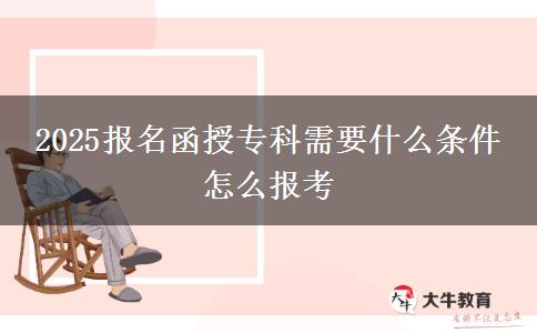 2025報名函授?？菩枰裁礂l件 怎么報考
