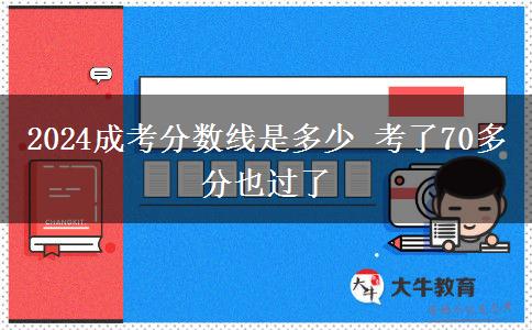 2024成考分數(shù)線是多少 考了70多分也過了