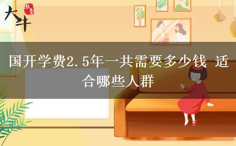 國開學(xué)費(fèi)2.5年一共需要多少錢 適合哪些人群