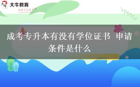 成考專升本有沒有學(xué)位證書 申請條件是什么