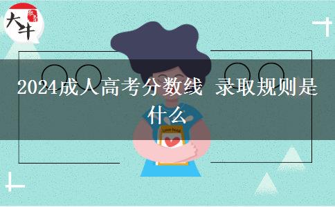 2024成人高考分數線 錄取規(guī)則是什么