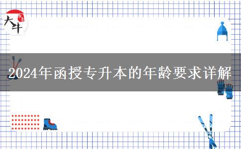 2024年函授專升本的年齡要求詳解