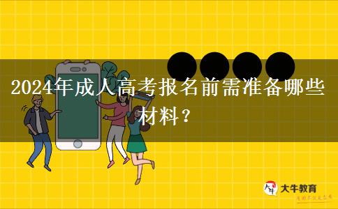 2024年成人高考報名前需準(zhǔn)備哪些材料？