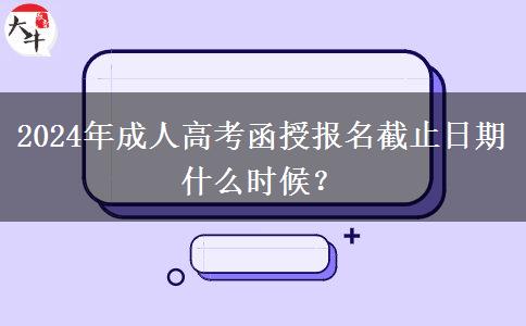 2024年成人高考函授報(bào)名截止日期什么時(shí)候？