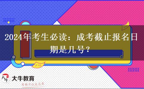 2024年考生必讀：成考截止報名日期是幾號？