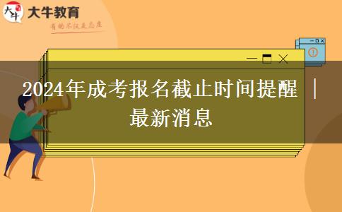 2024年成考報名截止時間提醒 | 最新消息