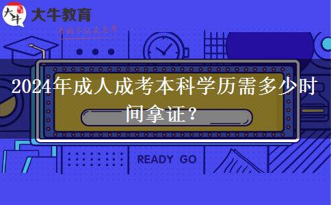 2024年成人成考本科學(xué)歷需多少時間拿證？