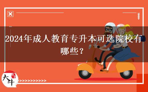 2024年成人教育專升本可選院校有哪些？