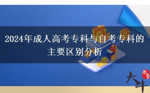 2024年成人高考專科與自考?？频闹饕獏^(qū)別分析