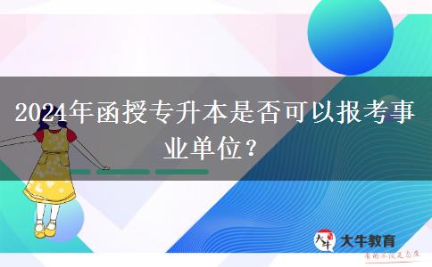 2024年函授專升本是否可以報(bào)考事業(yè)單位？