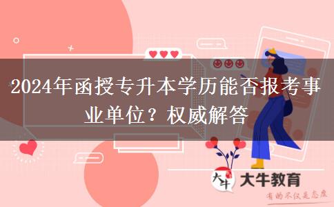 2024年函授專升本學(xué)歷能否報考事業(yè)單位？權(quán)威解答