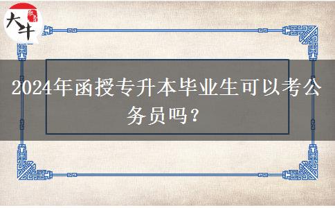 2024年函授專升本畢業(yè)生可以考公務(wù)員嗎？