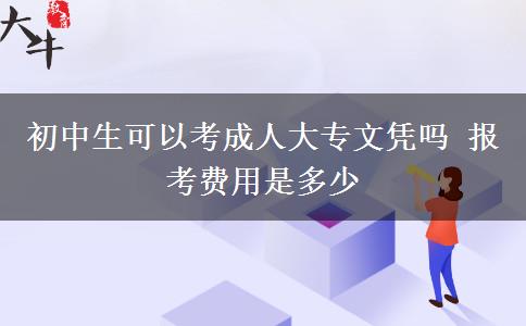 初中生可以考成人大專文憑嗎 報(bào)考費(fèi)用是多少